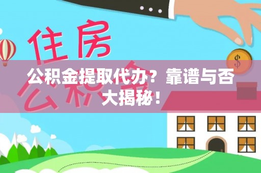 口湖公积金提取代办？靠谱与否大揭秘！
