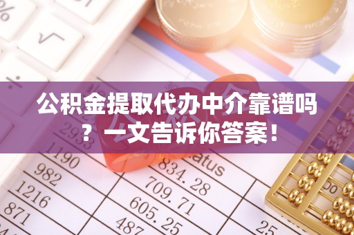 口湖公积金提取代办中介靠谱吗？一文告诉你答案！
