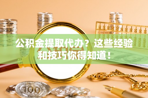 口湖公积金提取代办？这些经验和技巧你得知道！