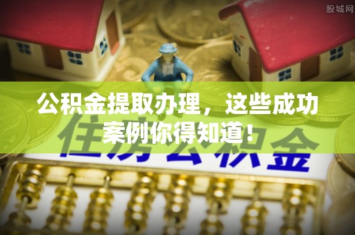 口湖公积金提取办理，这些成功案例你得知道！