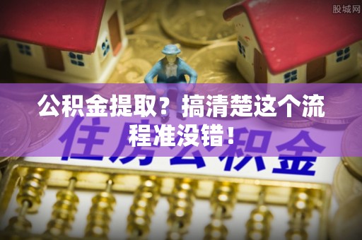 口湖公积金提取？搞清楚这个流程准没错！