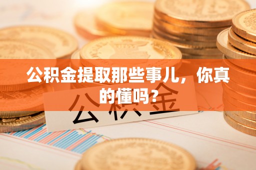口湖公积金提取那些事儿，你真的懂吗？