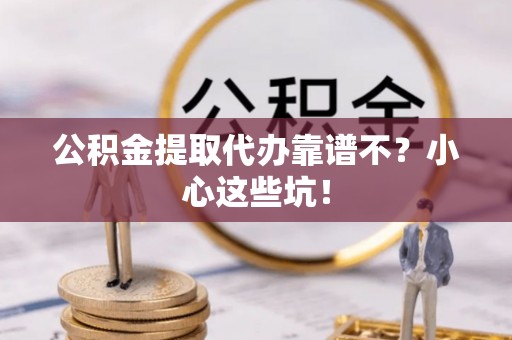 口湖公积金提取代办靠谱不？小心这些坑！