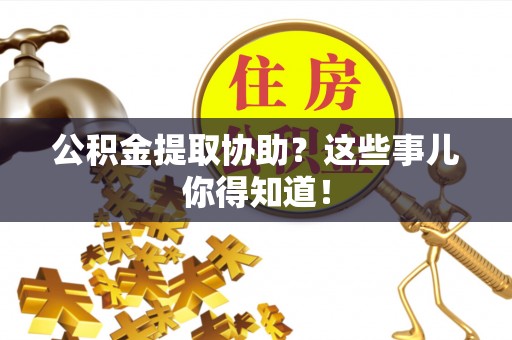 口湖公积金提取协助？这些事儿你得知道！