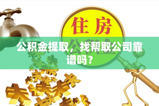 口湖公积金提取，找帮取公司靠谱吗？