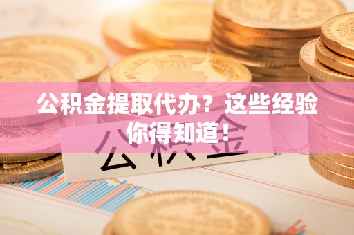 口湖公积金提取代办？这些经验你得知道！