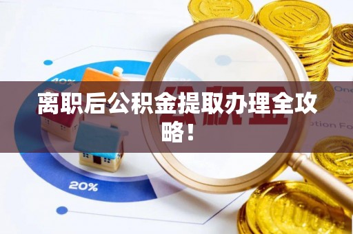 口湖离职后公积金提取办理全攻略！
