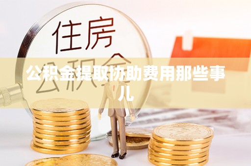 口湖公积金提取协助费用那些事儿