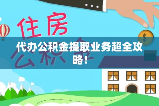 口湖代办公积金提取业务超全攻略！