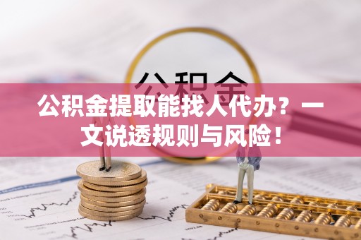 口湖公积金提取能找人代办？一文说透规则与风险！