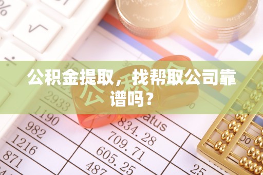 口湖公积金提取，找帮取公司靠谱吗？