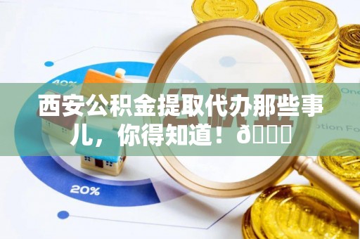 口湖西安公积金提取代办那些事儿，你得知道！😎