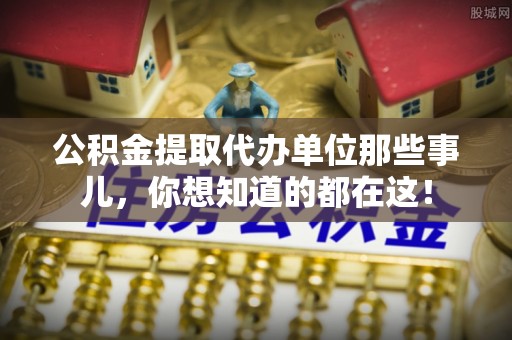 口湖公积金提取代办单位那些事儿，你想知道的都在这！