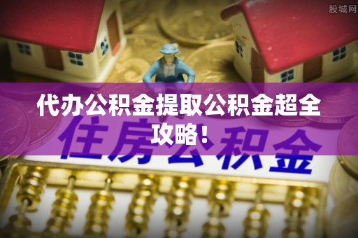 口湖代办公积金提取公积金超全攻略！