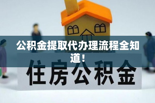 口湖公积金提取代办理流程全知道！