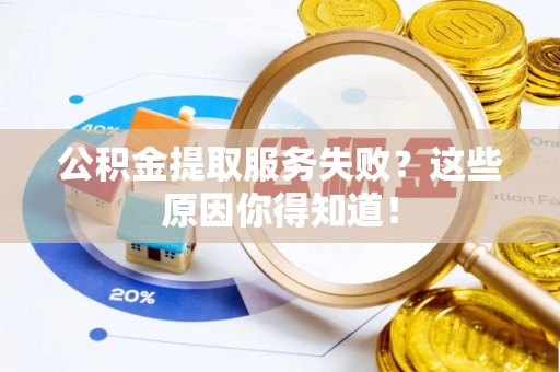 口湖公积金提取服务失败？这些原因你得知道！