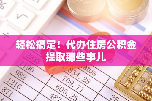 口湖轻松搞定！代办住房公积金提取那些事儿