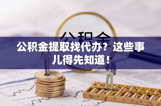 口湖公积金提取找代办？这些事儿得先知道！