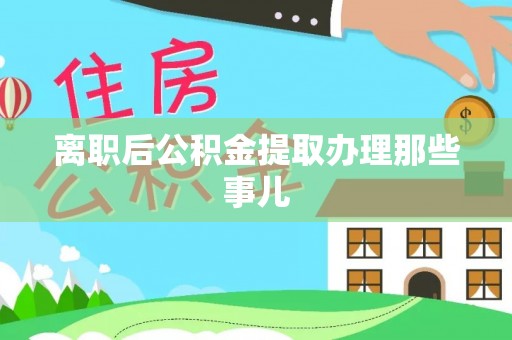 口湖离职后公积金提取办理那些事儿