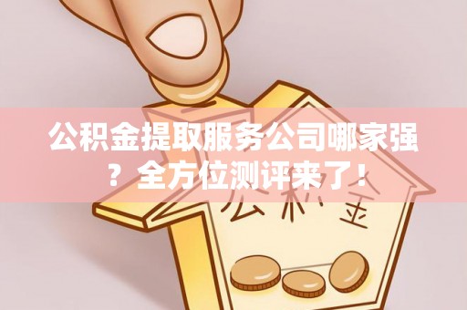 口湖公积金提取服务公司哪家强？全方位测评来了！