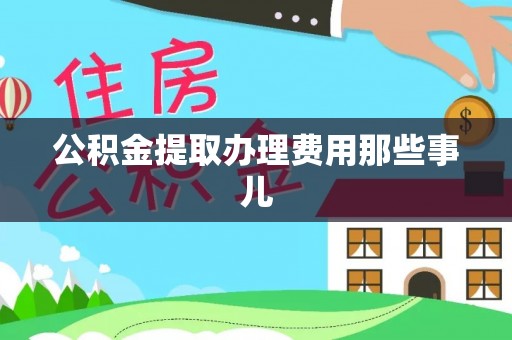 口湖公积金提取办理费用那些事儿