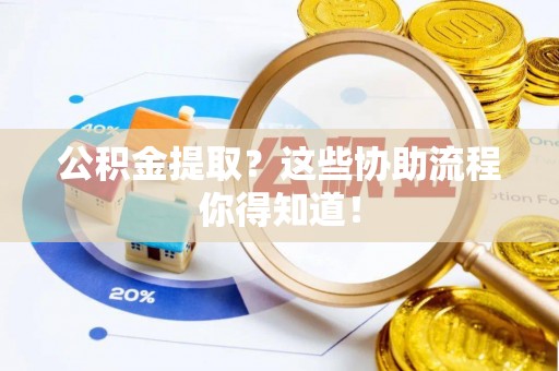 口湖公积金提取？这些协助流程你得知道！