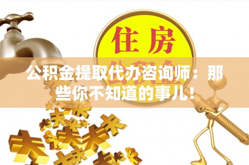口湖公积金提取代办咨询师：那些你不知道的事儿！