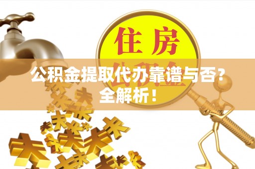 口湖公积金提取代办靠谱与否？全解析！