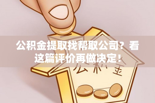口湖公积金提取找帮取公司？看这篇评价再做决定！