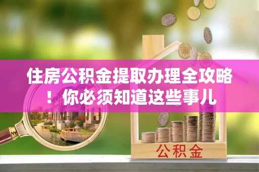口湖住房公积金提取办理全攻略！你必须知道这些事儿