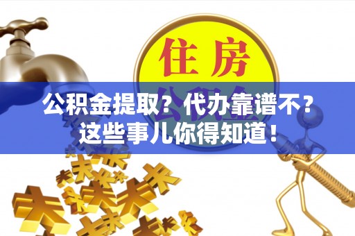 口湖公积金提取？代办靠谱不？这些事儿你得知道！