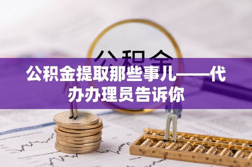 口湖公积金提取那些事儿——代办办理员告诉你