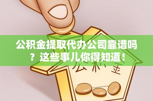 口湖公积金提取代办公司靠谱吗？这些事儿你得知道！
