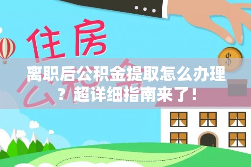 口湖离职后公积金提取怎么办理？超详细指南来了！