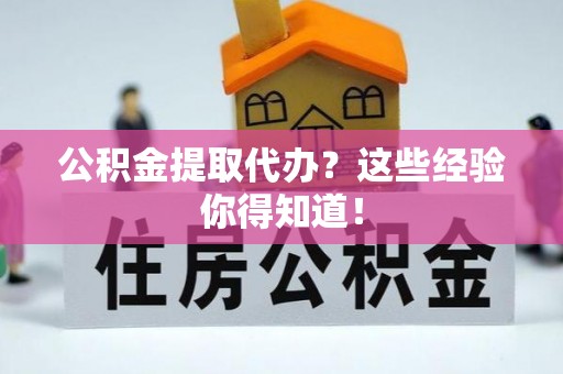 口湖公积金提取代办？这些经验你得知道！