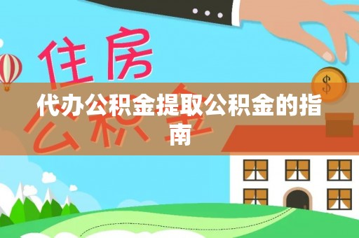 口湖代办公积金提取公积金的指南