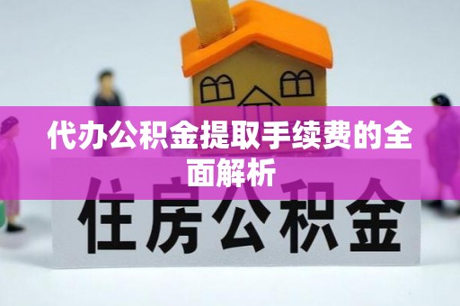 口湖代办公积金提取手续费的全面解析