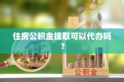 口湖住房公积金提取可以代办吗？
