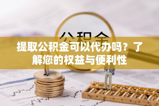 口湖提取公积金可以代办吗？了解您的权益与便利性