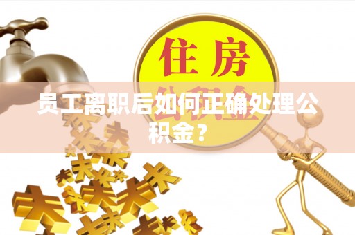 口湖员工离职后如何正确处理公积金？