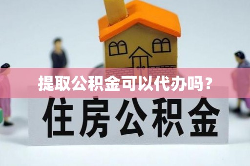 口湖提取公积金可以代办吗？