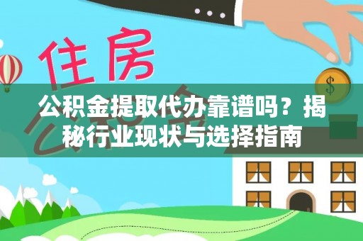 口湖公积金提取代办靠谱吗？揭秘行业现状与选择指南