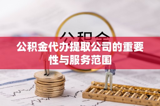 口湖公积金代办提取公司的重要性与服务范围