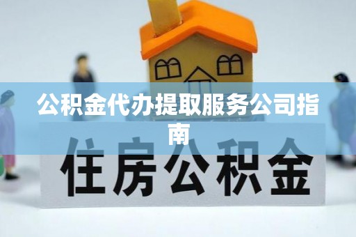口湖公积金代办提取服务公司指南
