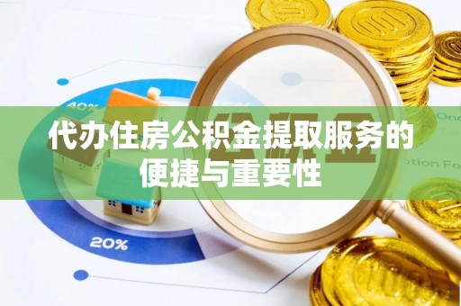 口湖代办住房公积金提取服务的便捷与重要性