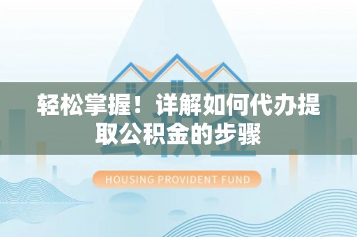 口湖轻松掌握！详解如何代办提取公积金的步骤