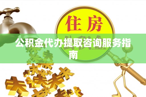 口湖公积金代办提取咨询服务指南