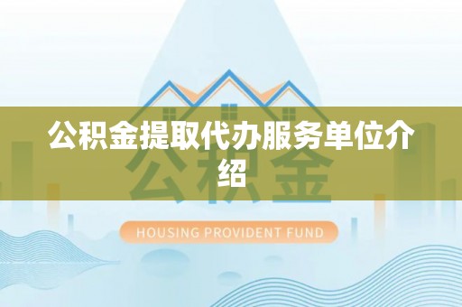 口湖公积金提取代办服务单位介绍