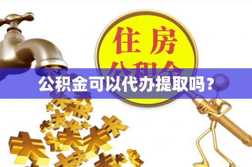 口湖公积金可以代办提取吗？