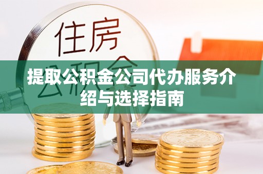 口湖提取公积金公司代办服务介绍与选择指南